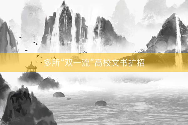 多所“双一流”高校文书扩招
